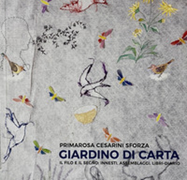 Primarosa Cesarini Sforza. Giardino di carta. Il filo e il segno: innesti, assemblaggi, libri-diario - Librerie.coop Primarosa Cesarini Sforza. Giardino di carta. Il filo e il segno: innesti, assemblaggi, libri-diario - Librerie.coop