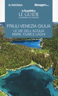 Friuli Venezia Giulia. Le vie dell'acqua. Mare, fiumi e laghi. Le guide ai sapori e ai piaceri - Librerie.coop