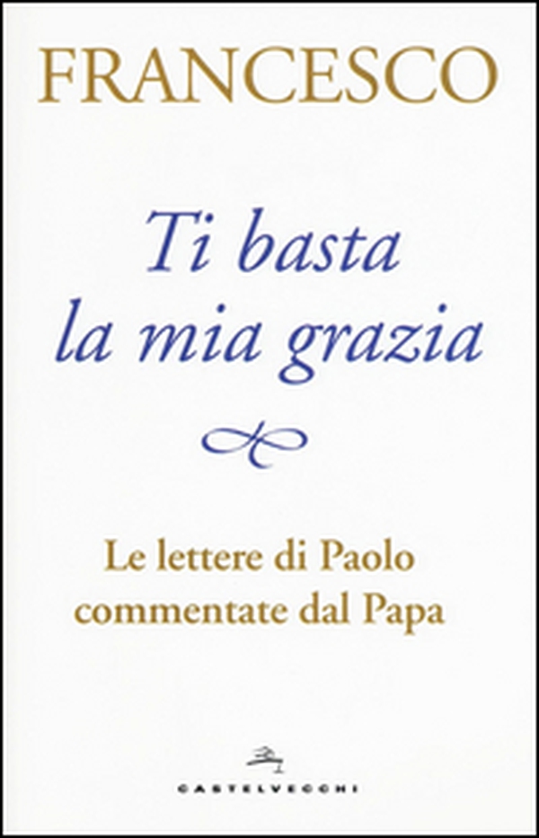 Ti basta la mia grazia. Le lettere di Paolo commentate dal Papa - Librerie.coop Ti basta la mia grazia. Le lettere di Paolo commentate dal Papa - Librerie.coop