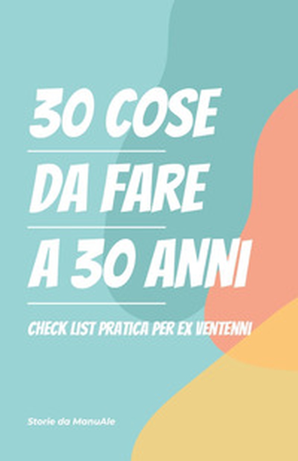 30 cose da fare a 30 anni. Checklist pratica per ex ventenni - Librerie.coop 30 cose da fare a 30 anni. Checklist pratica per ex ventenni - Librerie.coop
