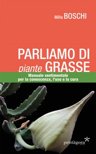 Parliamo di piante grasse. Manuale sentimentale per la conoscenza, l'uso e la cura - Librerie.coop
