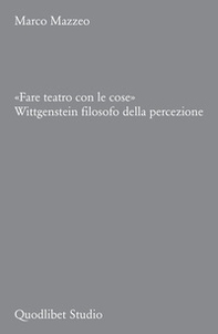 «Fare teatro con le cose». Wittgenstein filosofo della percezione - Librerie.coop