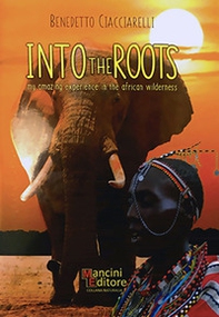 Into the roots. My amazing experience in the african wilderness. Ediz. inglese e italiana - Librerie.coop