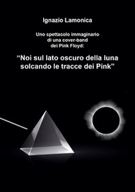 Uno spettacolo immaginario di una cover-band dei Pink Floyd. «Noi sul lato oscuro della luna solcando le tracce dei Pink» - Librerie.coop Uno spettacolo immaginario di una cover-band dei Pink Floyd. «Noi sul lato oscuro della luna solcando le tracce dei Pink» - Librerie.coop