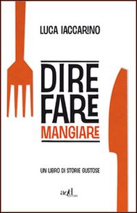 Dire fare mangiare. Un libro di storie gustose - Librerie.coop