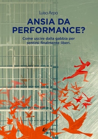 Ansia da performance? Come uscire dalla gabbia per sentirsi finalmente liberi - Librerie.coop