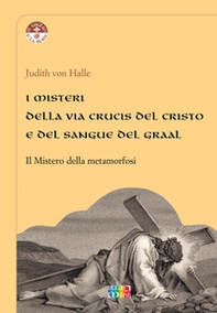 I misteri della Via Crucis del Cristo e del sangue del Graal. Il mistero della metamorfosi - Librerie.coop