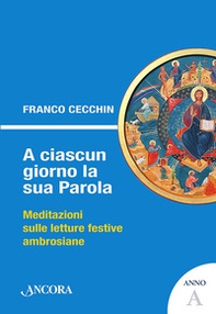 A ciascun giorno la sua Parola. Meditazioni sulle letture festive ambrosiane. Anno A - Librerie.coop