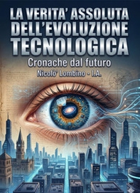 La verità assoluta dell'evoluzione tecnologica. Cronache dal futuro - Librerie.coop