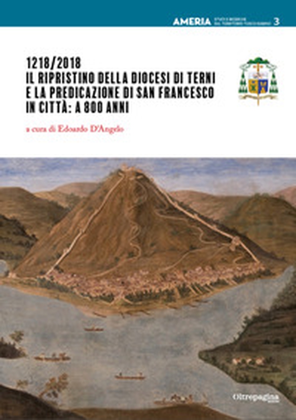 1218/2018. Il ripristino della Diocesi di Terni e la predicazione di san Francesco in città: a 800 anni - Librerie.coop 1218/2018. Il ripristino della Diocesi di Terni e la predicazione di san Francesco in città: a 800 anni - Librerie.coop