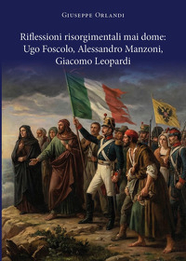 Riflessioni risorgimentali mai dome: Ugo Foscolo, Alessandro Manzoni, Giacomo Leopardi - Librerie.coop