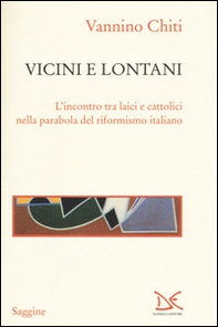 Vicini e lontani. L'incontro tra laici e cattolici nella parabola del riformismo italiano - Librerie.coop