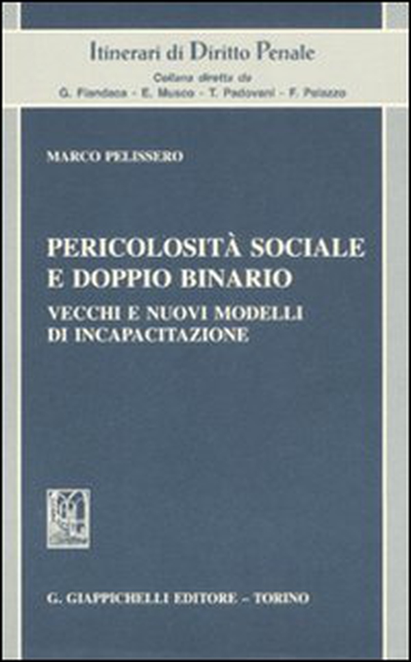 Pericolosità sociale e doppio binario. Vecchi e nuovi modelli di incapacitazione - Librerie.coop