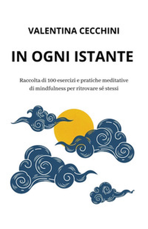 In ogni istante. Raccolta di 100 esercizi e pratiche meditative di mindfulness per ritrovare sé stessi - Librerie.coop In ogni istante. Raccolta di 100 esercizi e pratiche meditative di mindfulness per ritrovare sé stessi - Librerie.coop