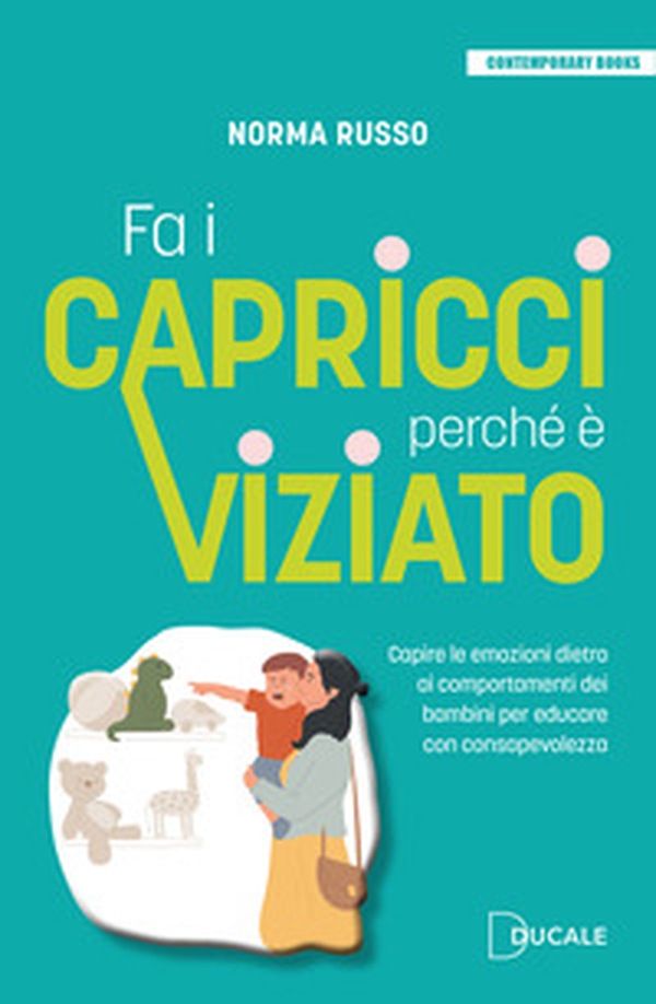 Fa i capricci perché è viziato. Capire le emozioni dietro ai comportamenti dei bambini per educare con consapevolezza - Librerie.coop