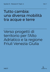 Tutto cambia: una diversa mobilità tra acque e terre. Verso progetti di territorio per l'Alto Adriatico e la regione Friuli Venezia Giulia - Librerie.coop