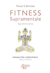 Fitness supramentale. Yoga di Sri Aurobindo - Librerie.coop