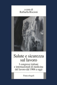 Salute e sicurezza sul lavoro. I congressi italiani e internazionali di medicina del lavoro dal 1906 a oggi - Librerie.coop