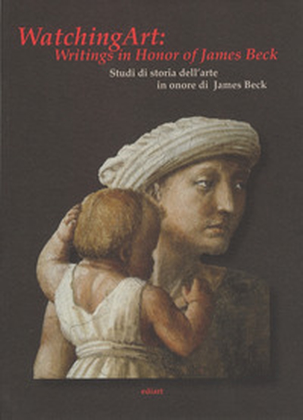 Watching art: writings in honour of James Beck. Studi di storia dell'arte in onore di James Beck. Ediz. inglese - Librerie.coop