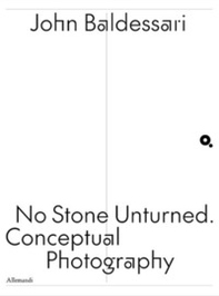 John Baldessari. No stone unturned. Conceptual photography. Ediz. italiana e inglese - Librerie.coop