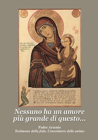 Nessuno ha un amore più grande di questo. Padre Arsenio testimone della fede, consolatore delle anime - Librerie.coop
