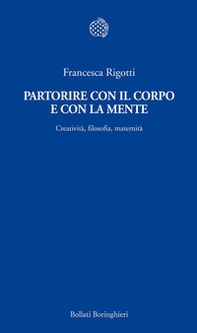 Partorire con il corpo e con la mente. Creatività, filosofia, maternità - Librerie.coop