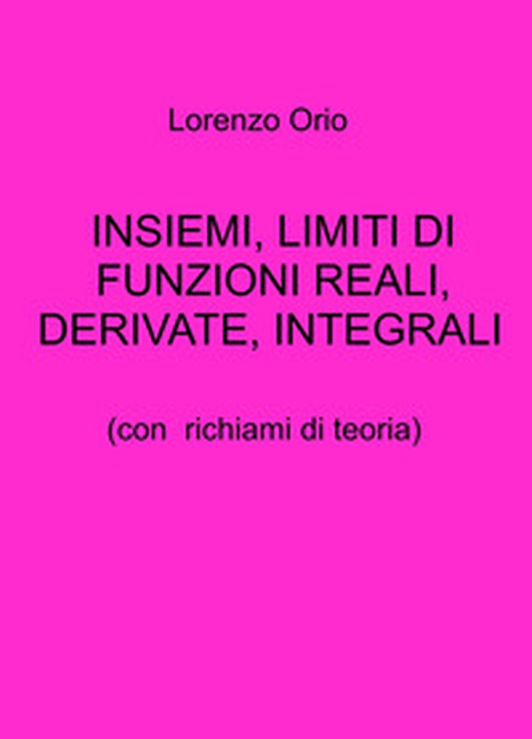 Insiemi, limiti di funzioni reali, derivate, integrali. Con richiami di teoria - Librerie.coop Insiemi, limiti di funzioni reali, derivate, integrali. Con richiami di teoria - Librerie.coop