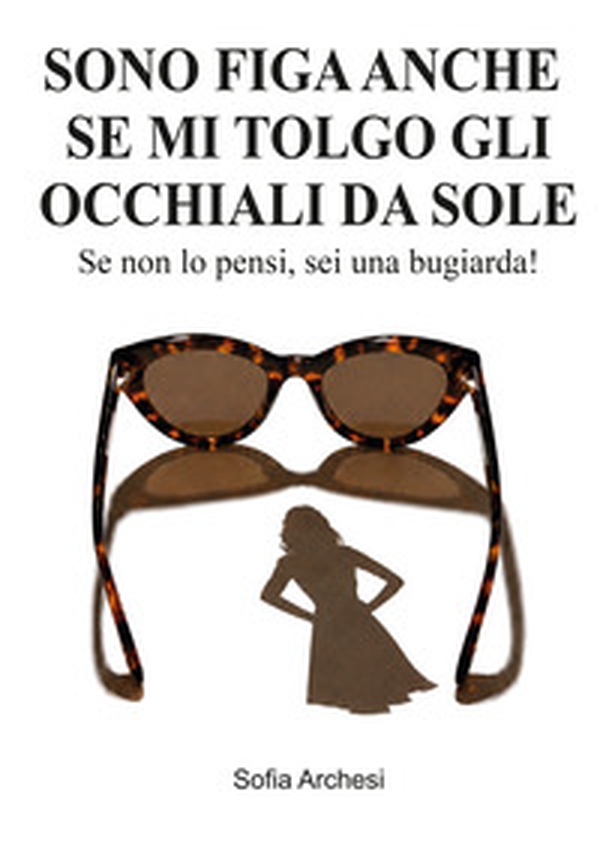 Sono figa anche se mi tolgo gli occhiali da sole. Se non lo pensi, sei una bugiarda! - Librerie.coop