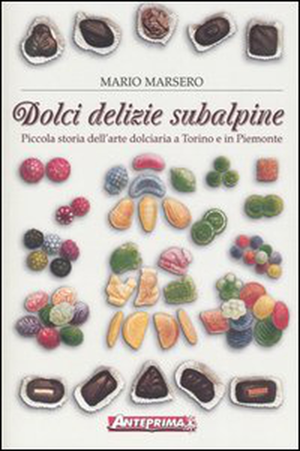 Dolci delizie subalpine. Piccola storia dell'arte dolciaria a Torino e in Piemonte - Librerie.coop Dolci delizie subalpine. Piccola storia dell'arte dolciaria a Torino e in Piemonte - Librerie.coop