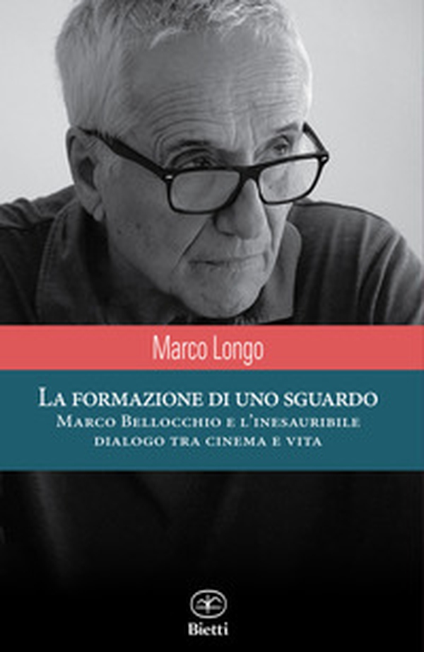 La formazione di uno sguardo. Marco Bellocchio e l'inesauribile dialogo tra cinema e vita - Librerie.coop