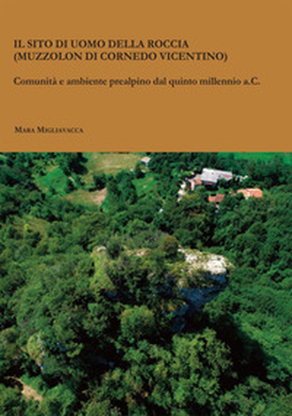 Il sito di Uomo della Roccia (Muzzolon di Cornedo Vicentino). Comunità e ambiente prealpino dal quinto millennio a.C. - Librerie.coop Il sito di Uomo della Roccia (Muzzolon di Cornedo Vicentino). Comunità e ambiente prealpino dal quinto millennio a.C. - Librerie.coop