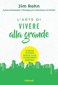 L'arte di vivere alla grande. La tua guida per ottenere ricchezza, felicità e un miglioramento inarrestabile - Librerie.coop