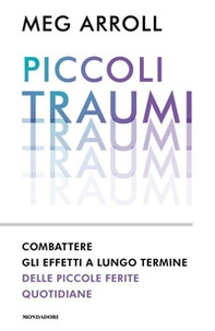Piccoli traumi. Combattere gli effetti a lungo termine delle piccole ferite quotidiane - Librerie.coop