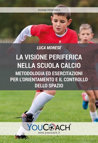 La visione periferica nella Scuola Calcio. Metodologia ed esercitazioni per l'orientamento e il controllo dello spazio - Librerie.coop