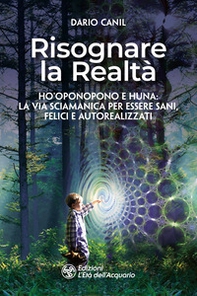 Risognare la realtà. Ho'Oponopono e Huna: la via sciamanica per essere sani, felici e autoreallizzati - Librerie.coop