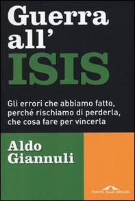 Guerra all'ISIS. Gli errori che abbiamo fatto, perché rischiamo di perderla, che cosa fare per vincerla - Librerie.coop
