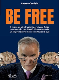 Be free. Il manuale di istruzioni per vivere felice e trovare la tua libertà. Raccontato da un imprenditore che si è costruito la sua - Librerie.coop