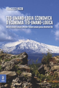 Teo-umano-logia economica o economia teo-umano-logica. Dio si fa essere umano affinché l'essere umano possa diventare Dio - Librerie.coop