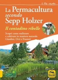 La permacultura secondo Sepp Holzer. Il contadino ribelle. Scopri come realizzare e coltivare in maniera naturale giardini, orti e frutteti - Librerie.coop
