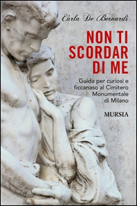 Non ti scordar di me. Guida per curiosi e ficcanaso al Cimitero Monumentale di Milano - Librerie.coop