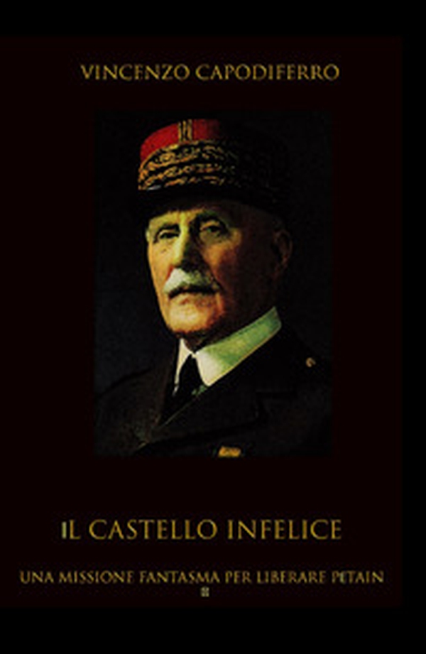 Il castello infelice. Una missione fantasma per liberare Pétain - Librerie.coop Il castello infelice. Una missione fantasma per liberare Pétain - Librerie.coop