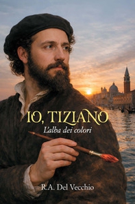 Io, Tiziano. L'alba dei colori - Librerie.coop