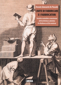 L'arte di fabbricare e i fabbricatori. Tecniche costruttive e maestranze dell'architettura salentina fra Medioevo ed Età moderna - Librerie.coop