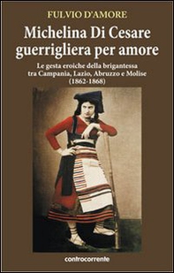 Michelina Di Cesare guerrigliera per amore. Le gesta eroiche della brigantessa tra Campania, Lazio, Abruzzo e Molise (1862-1868) - Librerie.coop
