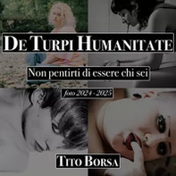 De turpi humanitate. Non pentirti di essere chi sei. Foto 2024-2025 - Librerie.coop