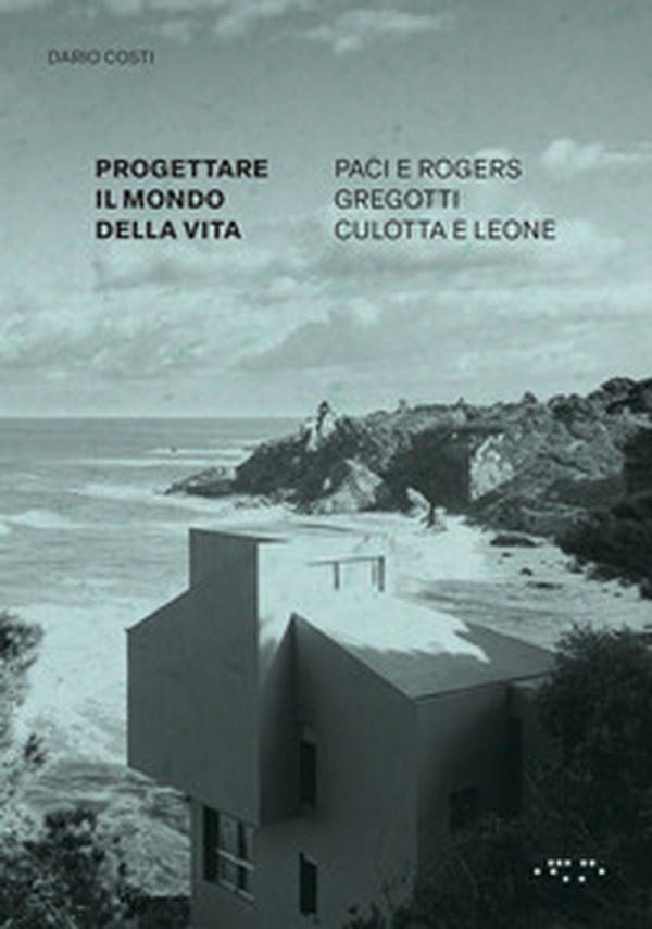 Progettare il mondo della vita. Paci e Rogers, Gregotti, Culotta e Leone - Librerie.coop