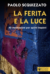 La ferita e la luce. 40 meditazioni per spiriti inquieti - Librerie.coop