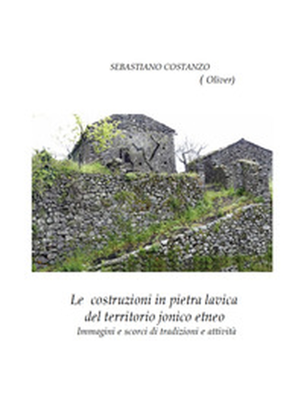 Le costruzioni in pietra lavica del territorio jonico etneo. Immagini e scorci di tradizioni e attività - Librerie.coop Le costruzioni in pietra lavica del territorio jonico etneo. Immagini e scorci di tradizioni e attività - Librerie.coop