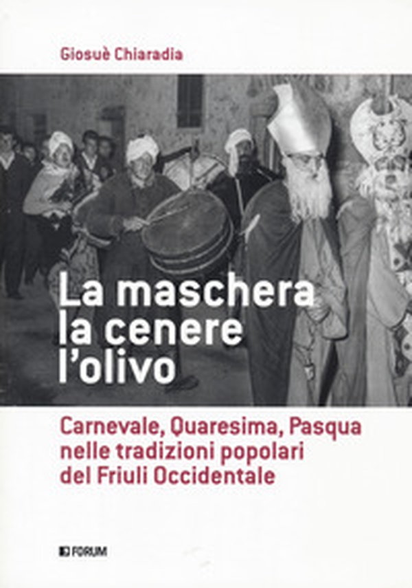 La maschera, la cenere, l'olivo. Carnevale, Quaresima, Pasqua nelle tradizioni popolari del Friuli occidentale - Librerie.coop La maschera, la cenere, l'olivo. Carnevale, Quaresima, Pasqua nelle tradizioni popolari del Friuli occidentale - Librerie.coop