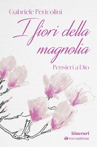 I fiori della magnolia. Pensieri a Dio - Librerie.coop